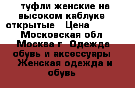 туфли женские на высоком каблуке , открытые › Цена ­ 1 000 - Московская обл., Москва г. Одежда, обувь и аксессуары » Женская одежда и обувь   